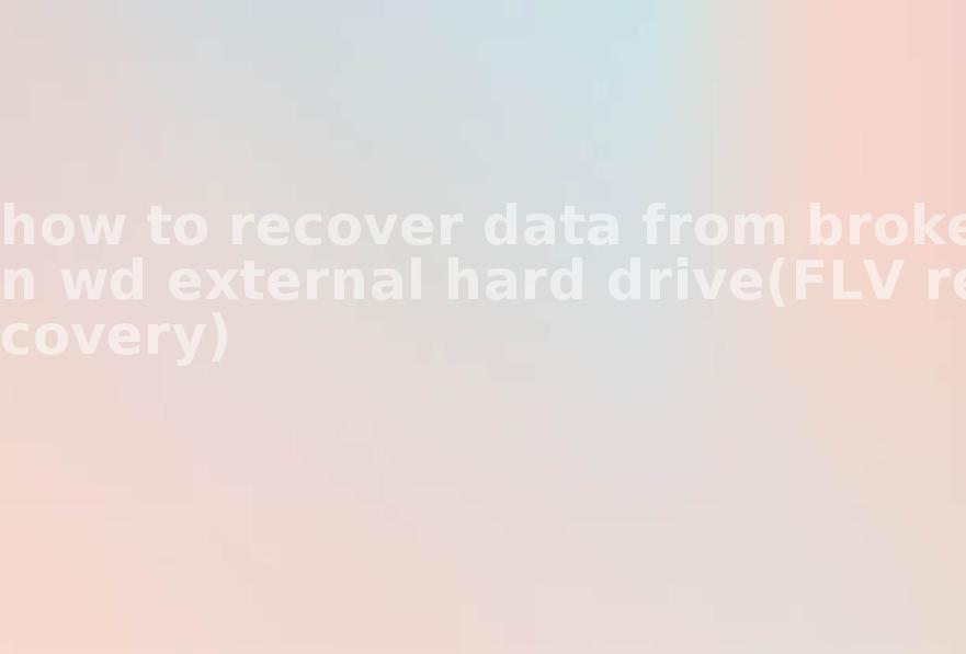 how to recover data from broken wd external hard drive(FLV recovery)1