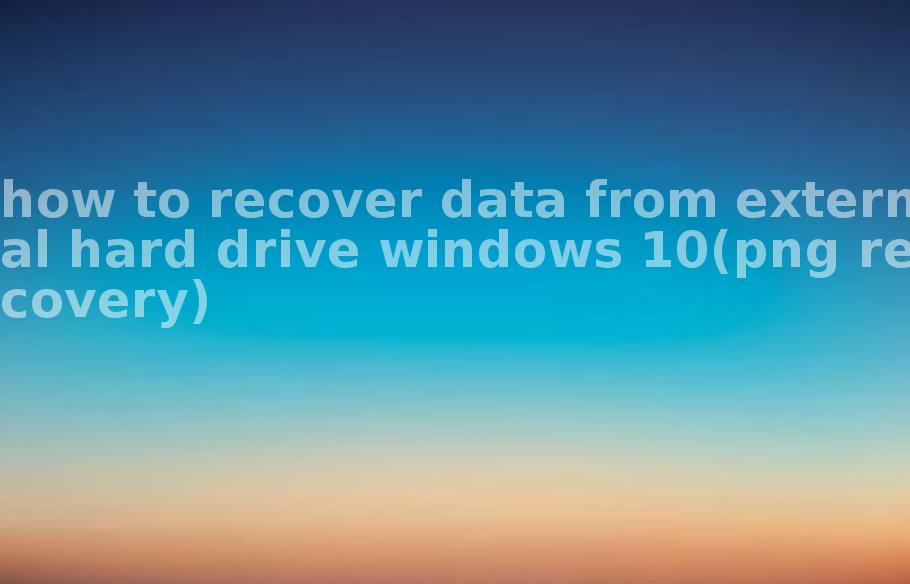 how to recover data from external hard drive windows 10(png recovery)2