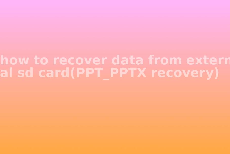 how to recover data from external sd card(PPT_PPTX recovery)1
