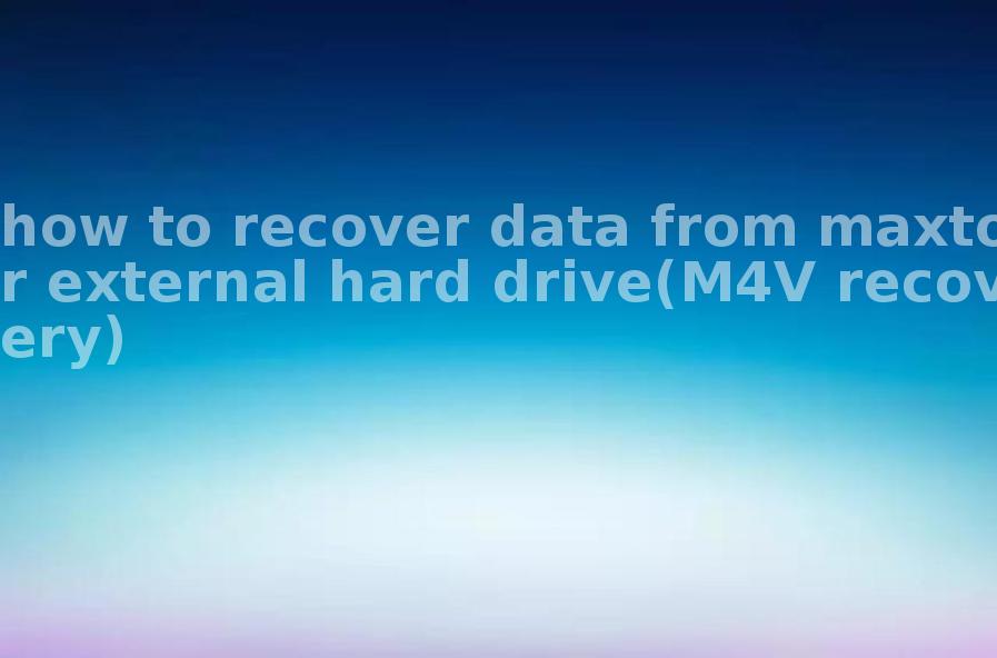 how to recover data from maxtor external hard drive(M4V recovery)1