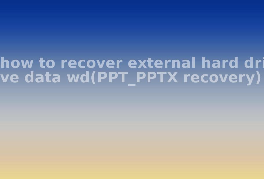 how to recover external hard drive data wd(PPT_PPTX recovery)2