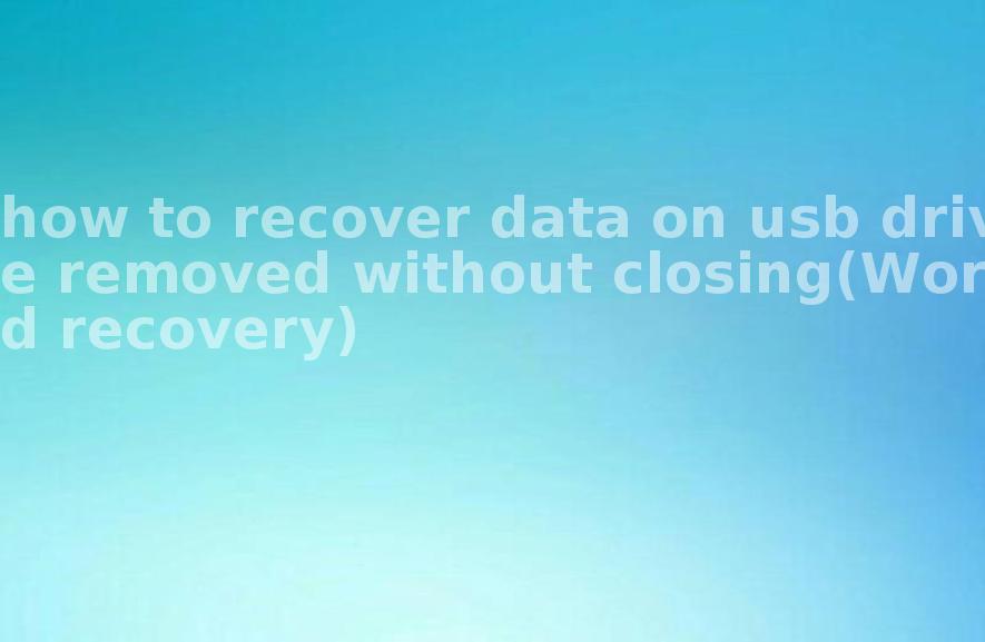 how to recover data on usb drive removed without closing(Word recovery)1